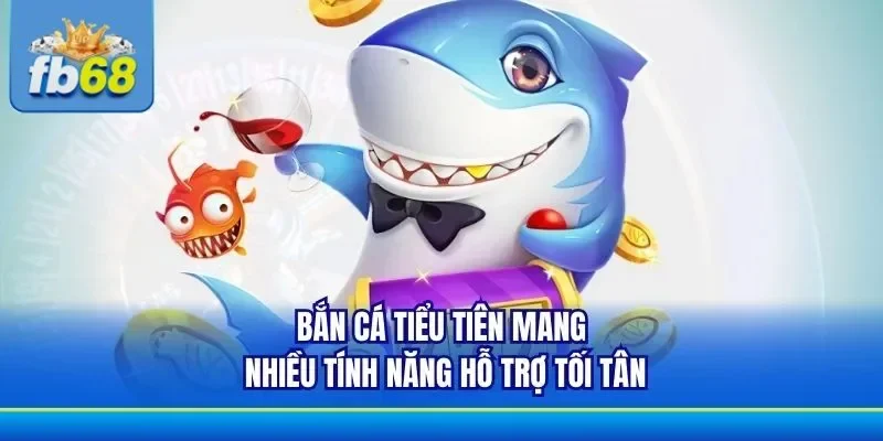 Đa dạng tính năng khi tham gia bắn cá tiều tiên