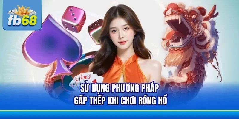 Chú ý đến phương pháp cược gấp thếp nhận thưởng lớn