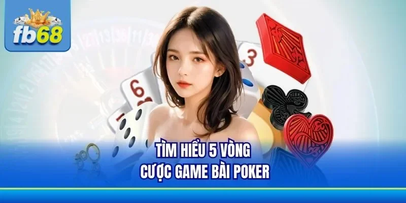 Cần chú ý đến 5 vòng cược game bài Poker