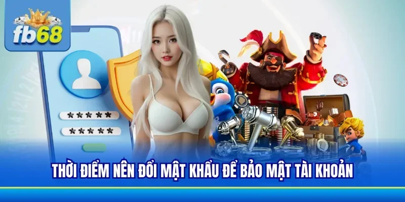 Chú ý thời điểm để đổi mật khẩu để tăng tính bảo mật