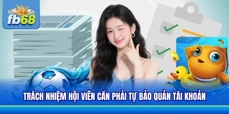 Hội viên phải có trách nhiệm bảo vệ tài khoản