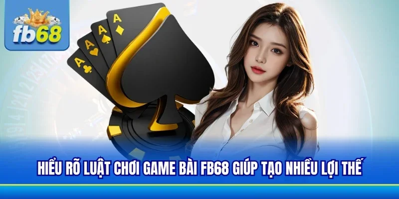 Nắm rõ luật khi đến với sảnh game bài FB68 để nhận thưởng
