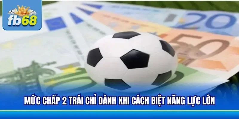 Chú ý đến mức chấp 2 trái với các đội có thực lực cách biệt