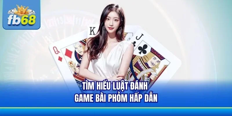 Luật chơi Phỏm dễ chơi tại FB68